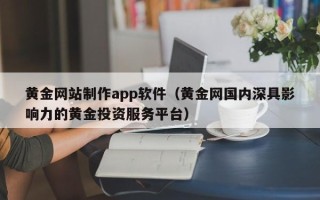 定西黄金网站制作app软件（黄金网国内深具影响力的黄金投资服务平台）