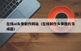 定西在线ai头像制作网站（在线制作头像图片生成器）