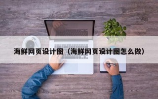 定西海鲜网页设计图（海鲜网页设计图怎么做）