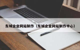 定西东城企业网站制作（东城企业网站制作中心）
