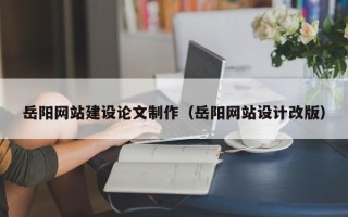 定西岳阳网站建设论文制作（岳阳网站设计改版）