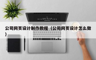 定西公司网页设计制作教程（公司网页设计怎么做）