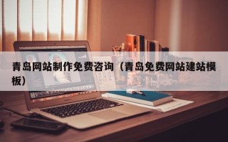 定西青岛网站制作免费咨询（青岛免费网站建站模板）