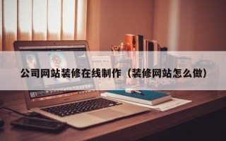 定西公司网站装修在线制作（装修网站怎么做）
