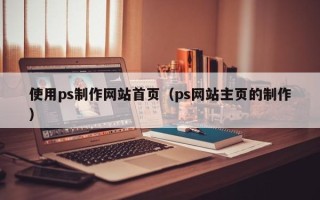 定西使用ps制作网站首页（ps网站主页的制作）