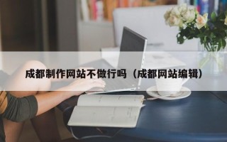 定西成都制作网站不做行吗（成都网站编辑）