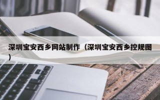 定西深圳宝安西乡网站制作（深圳宝安西乡控规图）