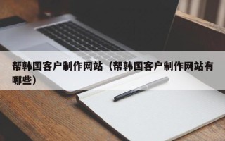 定西帮韩国客户制作网站（帮韩国客户制作网站有哪些）